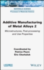 Image for Additive manufacturing of metal alloys 2  : microstructures, post-processing and use properties