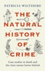 Image for The natural history of crime  : case studies in death and the clues nature leaves behind