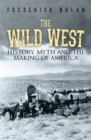 Image for The Wild West  : history, myth and the making of America