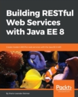Image for Building RESTful Web Services with Java EE 8 : Create modern RESTful web services with the Java EE 8 API