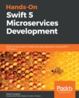 Image for Hands-On Swift 5 Microservices Development: Building Microservices for Mobile and Web Applications Using Swift 5 and Vapor 4