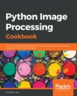 Image for Python Image Processing Cookbook: Over 60 Recipes to Help You Perform Complex Image Processing and Computer Vision Tasks With Ease