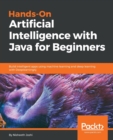 Image for Hands-On Artificial Intelligence with Java for Beginners : Build intelligent apps using machine learning and deep learning with Deeplearning4j