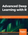 Image for Advanced deep learning with R  : best practice for choosing, building and improving deep learning models