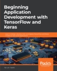 Image for Beginning Application Development with TensorFlow and Keras: Learn to design, develop, train, and deploy TensorFlow and Keras models as real-world applications