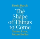 Image for The Shape of Things to Come : Exploring the Future of the Human Body