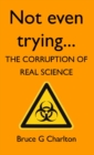 Image for Not Even Trying: The Corruption of Real Science