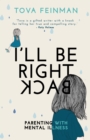 Image for I&#39;ll be right back  : parenting with mental illness