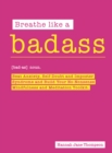 Image for Breathe like a badass  : beat anxiety and self doubt, calm your inner critic &amp; build a no-nonsense mindfulness and meditation toolkit