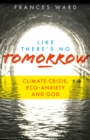 Image for Like there&#39;s no tomorrow  : climate crisis, eco-anxiety and God