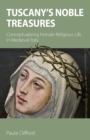 Image for Tuscany&#39;s noble treasures: conceptualizing female religious life in medieval Italy