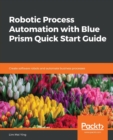 Image for Robotic Process Automation with Blue Prism Quick Start Guide : Create software robots and automate business processes