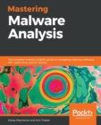 Image for Mastering malware analysis  : the complete malware analyst&#39;s guide to combating malicious software, APT, cybercrime, and IoT attacks