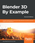 Image for Blender 3D by example  : a project-based guide to learning the latest Blender 3D, EEVEE rendering engine, and Grease Pencil