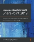 Image for Implementing Microsoft SharePoint 2019 : An expert guide to SharePoint Server for architects, administrators, and project managers