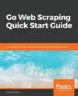 Image for Go Web Scraping Quick Start Guide : Implement the power of Go to scrape and crawl data from the web