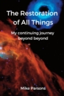 Image for The restoration of all things : My continuing journey beyond beyond