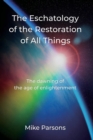 Image for The Eschatology of the Restoration of All Things : The dawning of the age of enlightenment