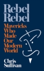 Image for Rebel Rebel: How Mavericks Made the Modern World