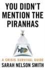Image for You didn&#39;t mention the piranhas  : a crisis survival guide