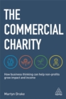 Image for The commercial charity  : how business thinking can help non-profits grow impact and income