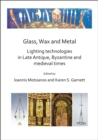 Image for Glass, Wax and Metal: Lighting Technologies in Late Antique, Byzantine and Medieval Times