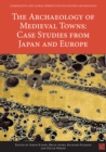 Image for The archaeology of medieval towns  : case studies from Japan and Europe
