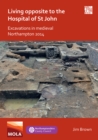 Image for Living Opposite to the Hospital of St John: Excavations in Medieval Northampton 2014
