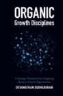 Image for Organic growth disciplines: a strategic framework for imagining business growth opportunities