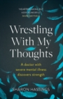 Image for Wrestling with my thoughts  : a doctor with severe mental illness discovers strength
