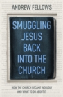 Image for Smuggling Jesus Back Into the Church: How the Church Became Worldly and What to Do About It