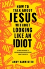 Image for How to talk about Jesus without looking like an idiot  : a panic-free guide to having natural conversations about your faith