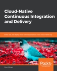 Image for Cloud-Native Continuous Integration and Delivery: Build, test, and deploy cloud-native applications in the cloud-native way
