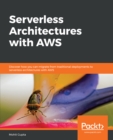 Image for Serverless Architectures with AWS: Discover how you can migrate from traditional deployments to serverless architectures with AWS