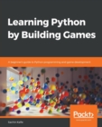 Image for Learning Python by building games  : a beginner&#39;s guide on Python programming and game development