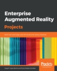 Image for Enterprise Augmented Reality Projects: Build real-world, large-scale AR solutions for various industries