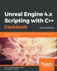 Image for Unreal Engine 4.x Scripting With C++ Cookbook: Develop Quality Game Components and Solve Scripting Problems With the Power of C++ and Ue4, 2nd Edition