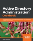 Image for Active directory administration cookbook: actionable, proven solutions to identity management and authentication on servers and in the cloud