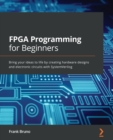 Image for FPGA programming for beginners  : bring your ideas to life by creating hardware designs and electronic circuits with SystemVerilog