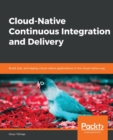 Image for Cloud-Native Continuous Integration and Delivery : Build, test, and deploy cloud-native applications in the cloud-native way