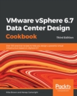 Image for VMware vSphere 6.7 Data Center Design Cookbook: Over 100 practical recipes to help you design a powerful virtual infrastructure based on vSphere 6.7, 3rd Edition
