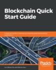 Image for Blockchain Quick Start Guide : A beginner&#39;s guide to developing enterprise-grade decentralized applications