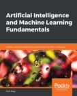 Image for Artificial intelligence and machine learning fundamentals: develop real-world applications powered by the latest AI advances