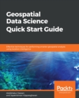 Image for Geospatial Data Science Quick Start Guide: Effective techniques for performing smarter geospatial analysis using location intelligence