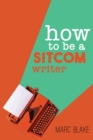 Image for How To Be A Sitcom Writer : Secrets From the Inside