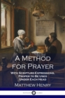Image for A Method for Prayer : With Scripture-Expressions, Proper to Be Used Under Each Head