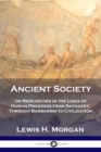 Image for Ancient Society : Or Researches in the Lines of Human Progress from Savagery, Through Barbarism to Civilization
