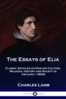 Image for The Essays of Elia : Classic Articles on English Culture, Religion, History and Society in the early 1800s