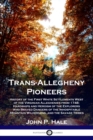 Image for Trans-Allegheny Pioneers : History of the First White Settlements West of the Virginian Alleghenies from 1748; Hardships and Heroism of the Explorers who Braved Dangers of the Inhospitable Mountain Wi