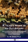 Image for A Year&#39;s Work in an Out-Apiary : An Illustrated Guide to Beekeeping Colonies and Collecting of Honey from Hives